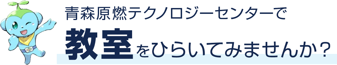 青森原燃テクノロジーセンターで教室をひらいてみませんか？